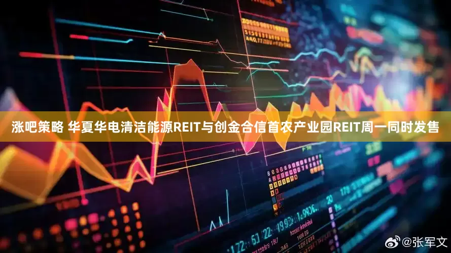 涨吧策略 华夏华电清洁能源REIT与创金合信首农产业园REIT周一同时发售