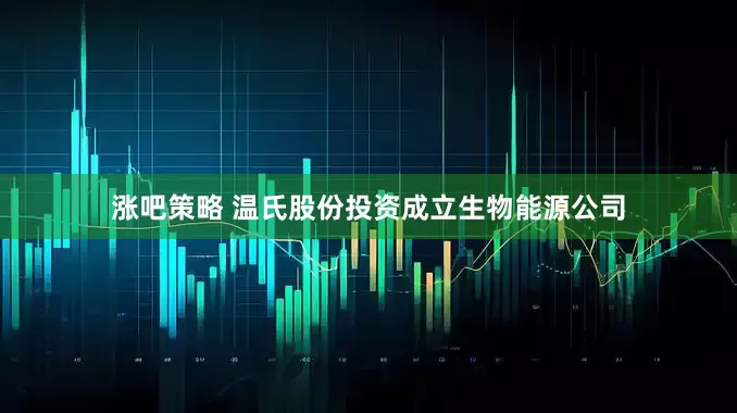 涨吧策略 温氏股份投资成立生物能源公司