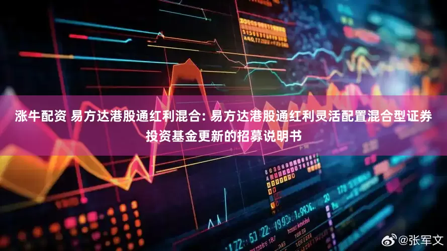 涨牛配资 易方达港股通红利混合: 易方达港股通红利灵活配置混合型证券投资基金更新的招募说明书