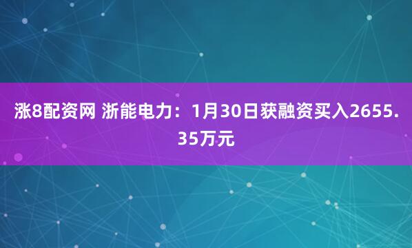 涨8配资网 浙能电力：1月30日获融资买入2655.35万元
